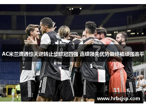 AC米兰遭遇惊天逆转止步欧冠四强 连续领先优势最终被顽强追平