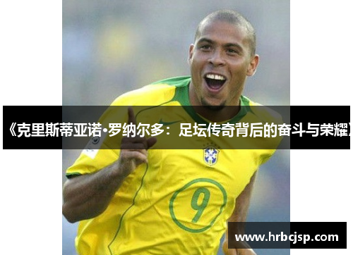 《克里斯蒂亚诺·罗纳尔多：足坛传奇背后的奋斗与荣耀》