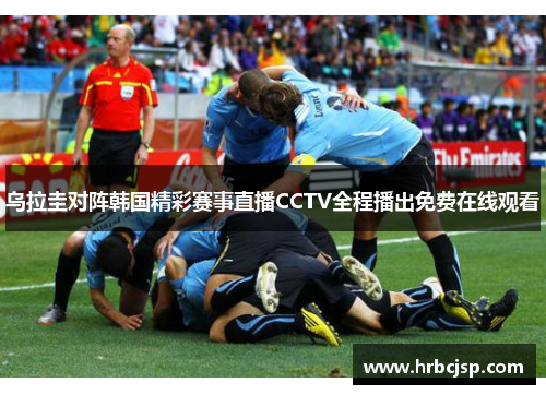乌拉圭对阵韩国精彩赛事直播CCTV全程播出免费在线观看