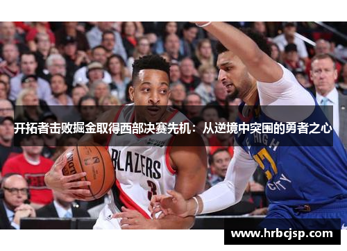 开拓者击败掘金取得西部决赛先机：从逆境中突围的勇者之心
