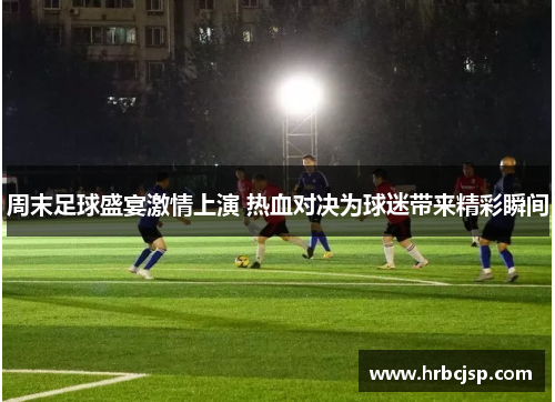 周末足球盛宴激情上演 热血对决为球迷带来精彩瞬间