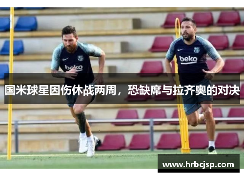 国米球星因伤休战两周，恐缺席与拉齐奥的对决