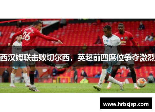 西汉姆联击败切尔西，英超前四席位争夺激烈