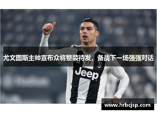 尤文图斯主帅宣布众将整装待发，备战下一场强强对话
