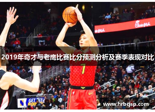 2019年奇才与老鹰比赛比分预测分析及赛季表现对比
