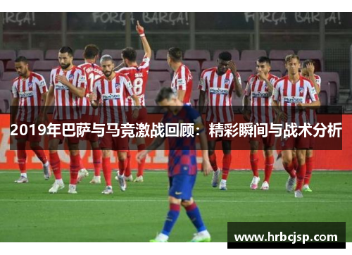 2019年巴萨与马竞激战回顾：精彩瞬间与战术分析