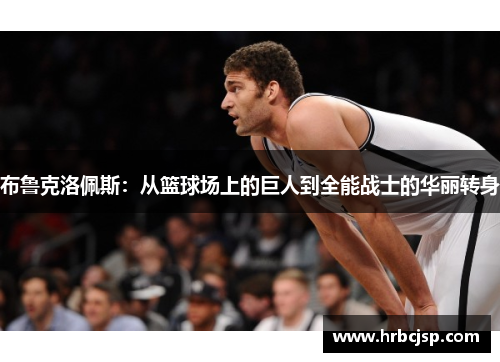 布鲁克洛佩斯：从篮球场上的巨人到全能战士的华丽转身