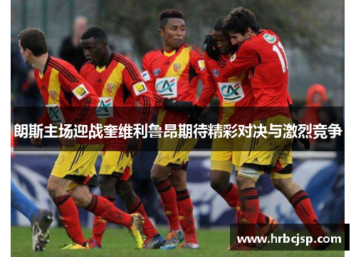 朗斯主场迎战奎维利鲁昂期待精彩对决与激烈竞争
