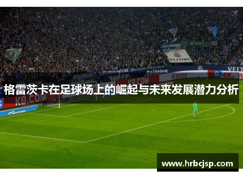 格雷茨卡在足球场上的崛起与未来发展潜力分析
