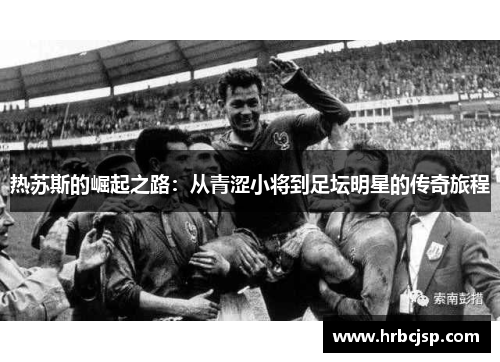 热苏斯的崛起之路：从青涩小将到足坛明星的传奇旅程