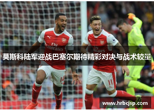 莫斯科陆军迎战巴塞尔期待精彩对决与战术较量