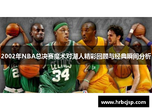 2002年NBA总决赛魔术对湖人精彩回顾与经典瞬间分析